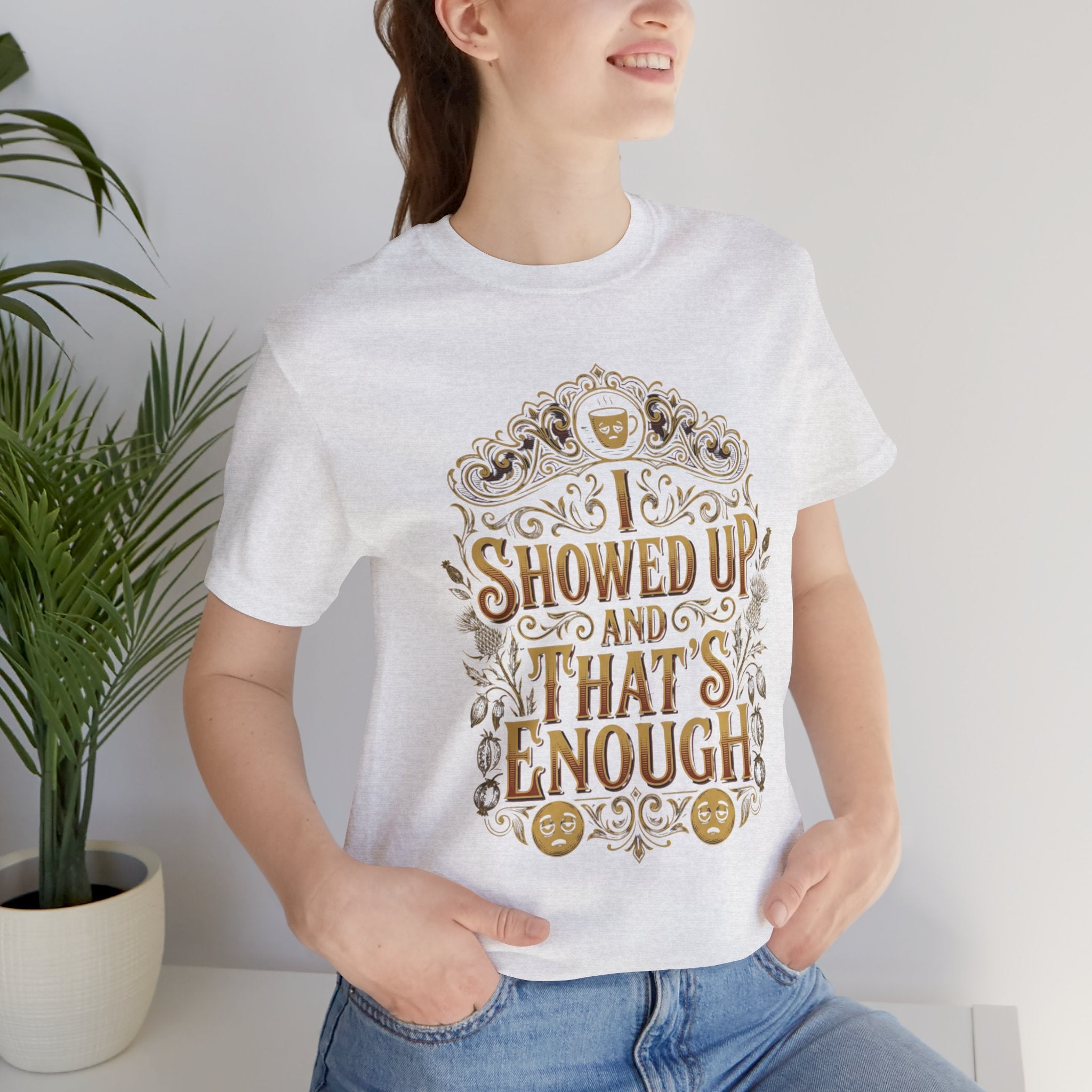 Showed Up And That's Enough T-Shirt — Inspirational Casual Tee