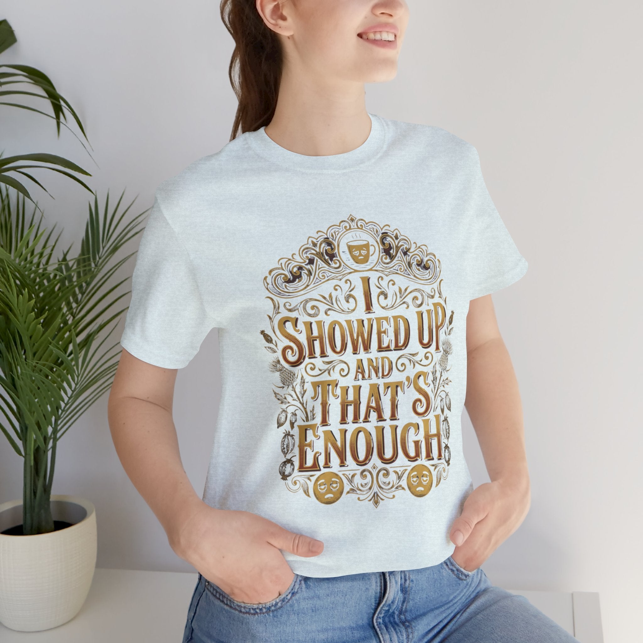 Showed Up And That's Enough T-Shirt — Inspirational Casual Tee